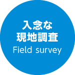 入念な現地調査 Field survey